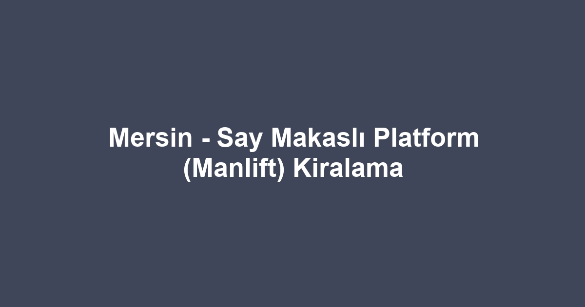 Mersin - Say Makaslı Platform (Manlift) Kiralama