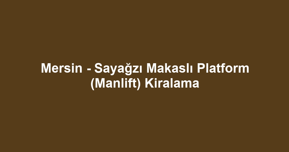 Mersin - Sayağzı Makaslı Platform (Manlift) Kiralama