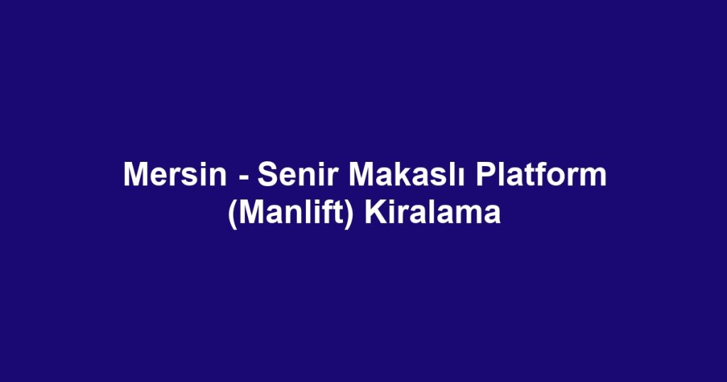 Mersin - Senir Makaslı Platform (Manlift) Kiralama