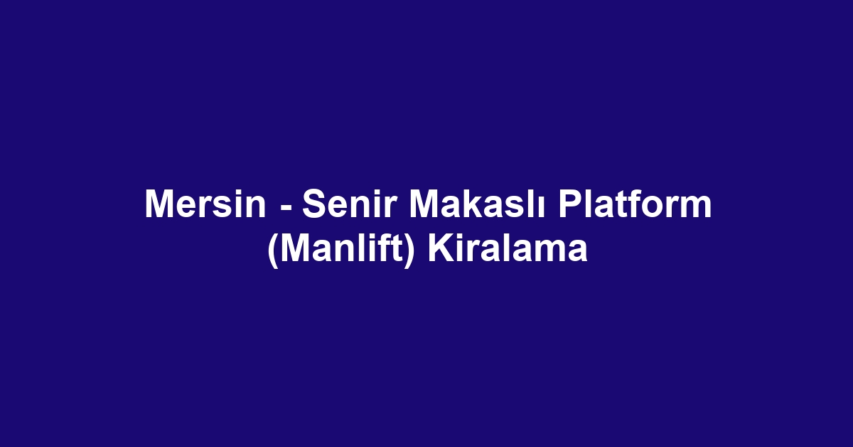 Mersin - Senir Makaslı Platform (Manlift) Kiralama