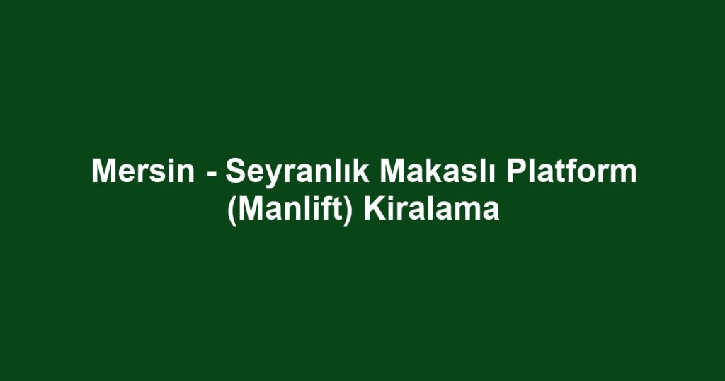 Mersin - Seyranlık Makaslı Platform (Manlift) Kiralama