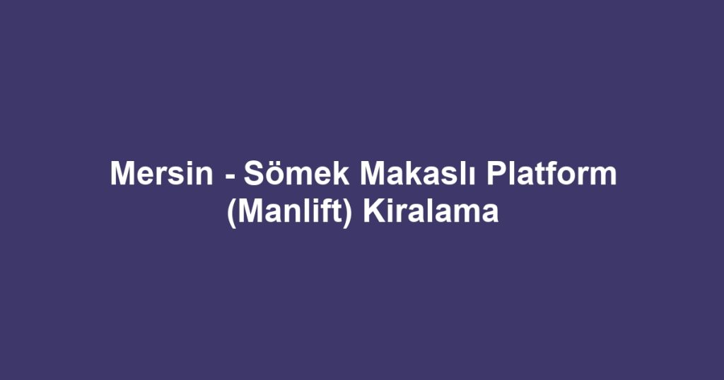 Mersin - Sömek Makaslı Platform (Manlift) Kiralama
