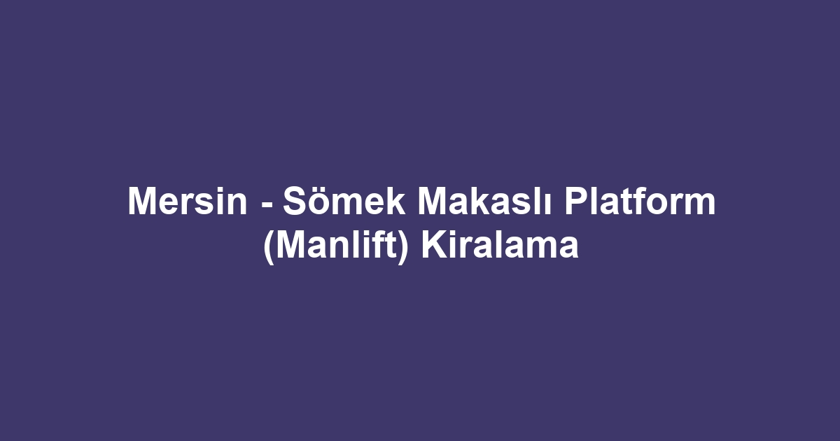 Mersin - Sömek Makaslı Platform (Manlift) Kiralama