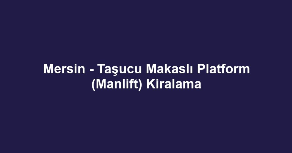Mersin - Taşucu Makaslı Platform (Manlift) Kiralama