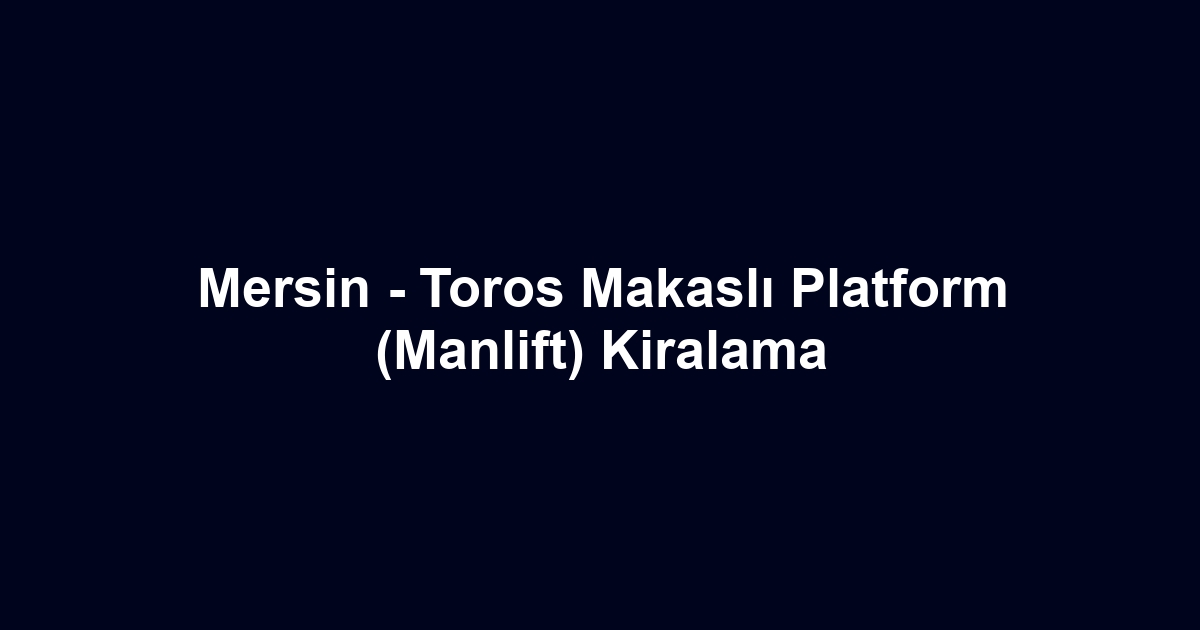 Mersin - Toros Makaslı Platform (Manlift) Kiralama