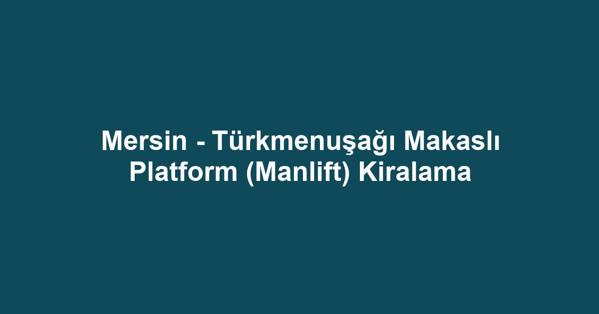 Mersin - Türkmenuşağı Makaslı Platform (Manlift) Kiralama