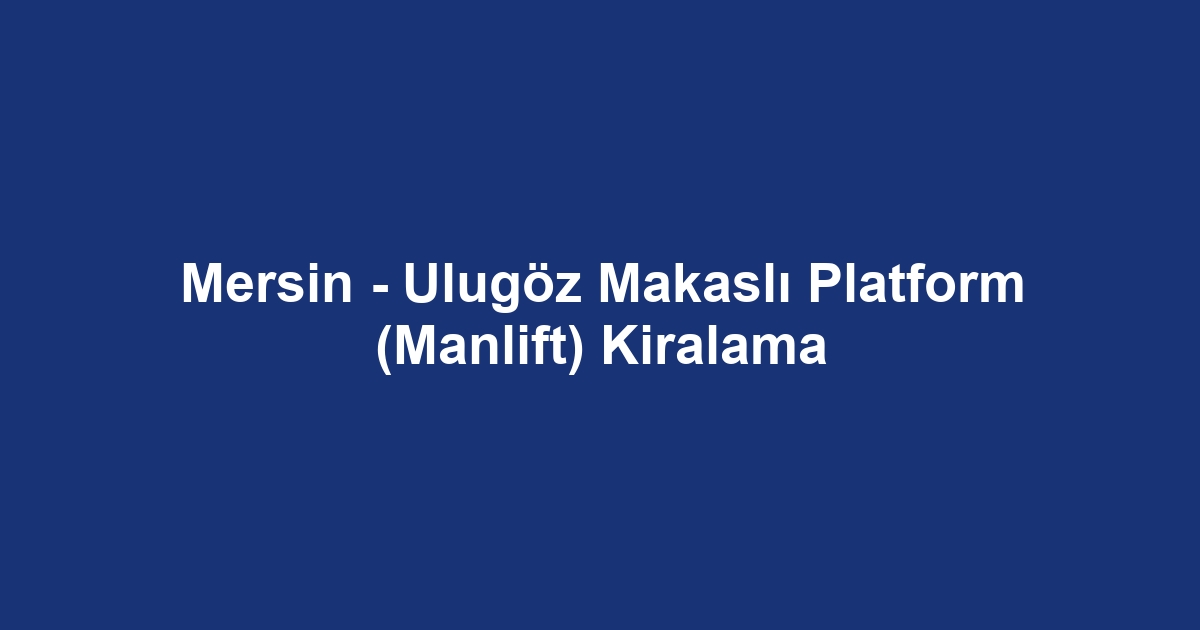 Mersin - Ulugöz Makaslı Platform (Manlift) Kiralama