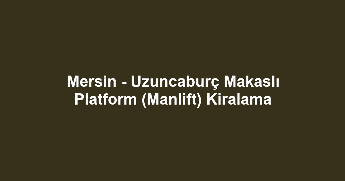Mersin - Uzuncaburç Makaslı Platform (Manlift) Kiralama