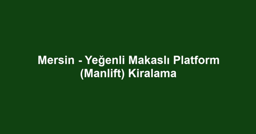 Mersin - Yeğenli Makaslı Platform (Manlift) Kiralama