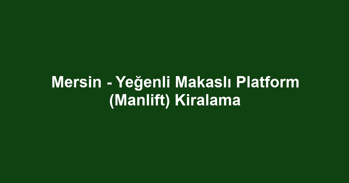 Mersin - Yeğenli Makaslı Platform (Manlift) Kiralama