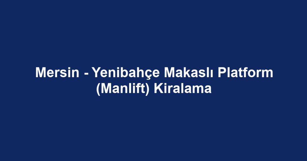 Mersin - Yenibahçe Makaslı Platform (Manlift) Kiralama