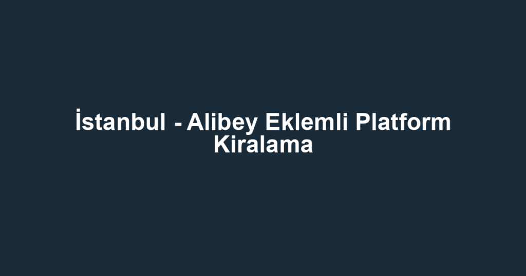 İstanbul - Alibey Eklemli Platform Kiralama