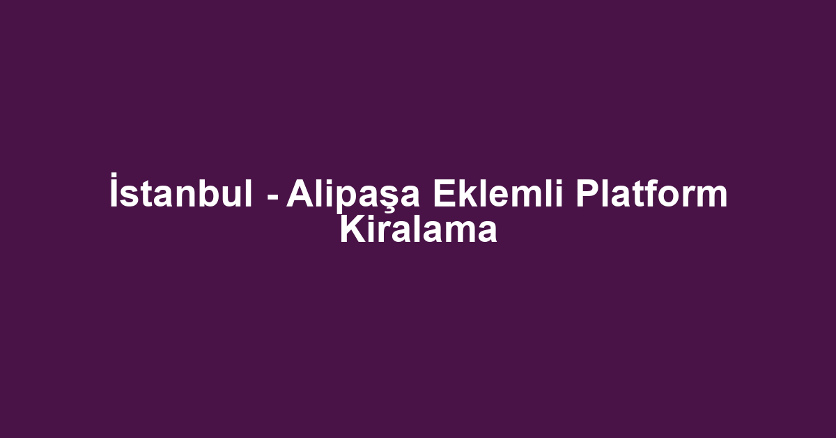 İstanbul - Alipaşa Eklemli Platform Kiralama