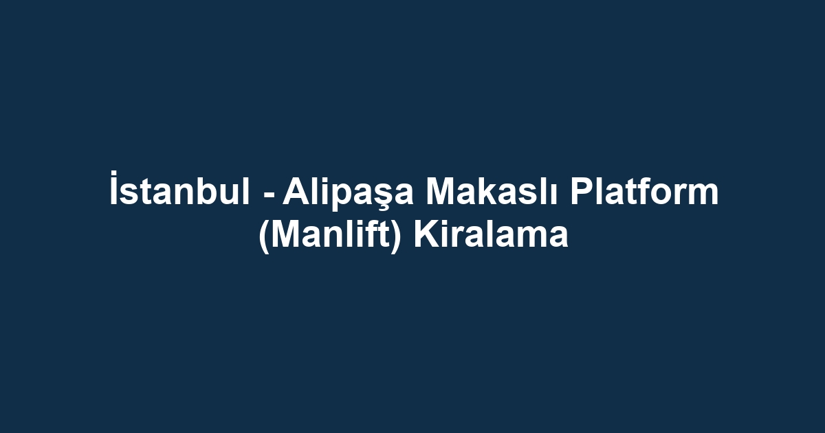 İstanbul - Alipaşa Makaslı Platform (Manlift) Kiralama