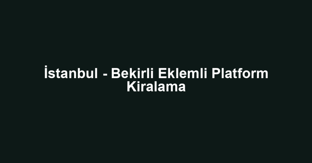 İstanbul - Bekirli Eklemli Platform Kiralama