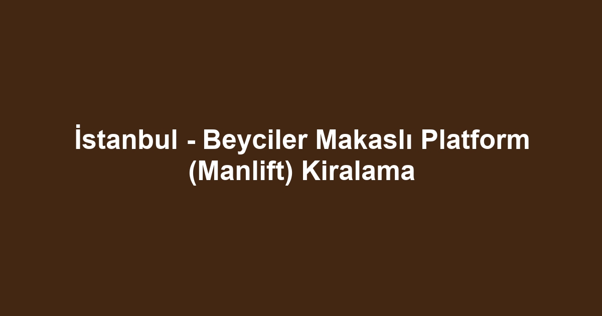 İstanbul - Beyciler Makaslı Platform (Manlift) Kiralama