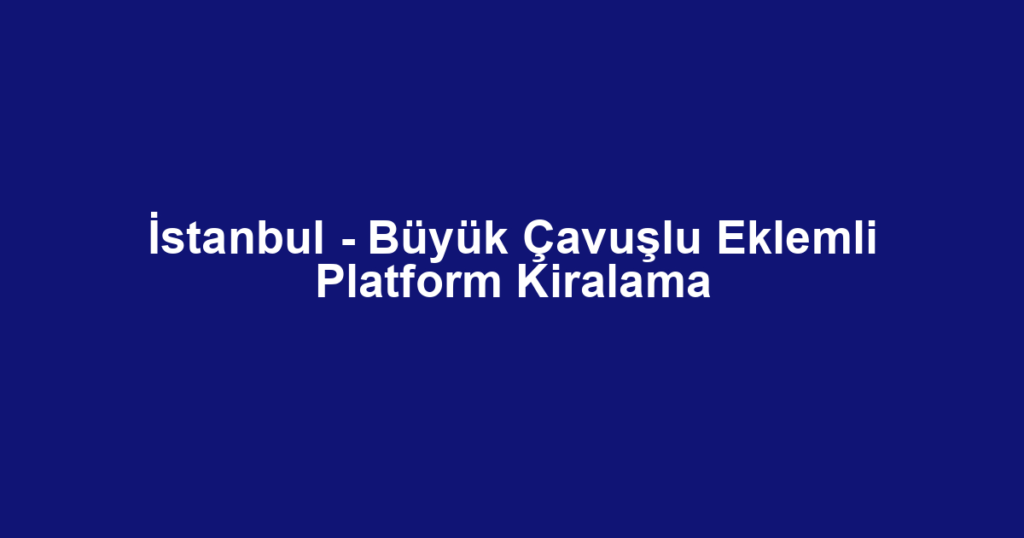İstanbul - Büyük Çavuşlu Eklemli Platform Kiralama
