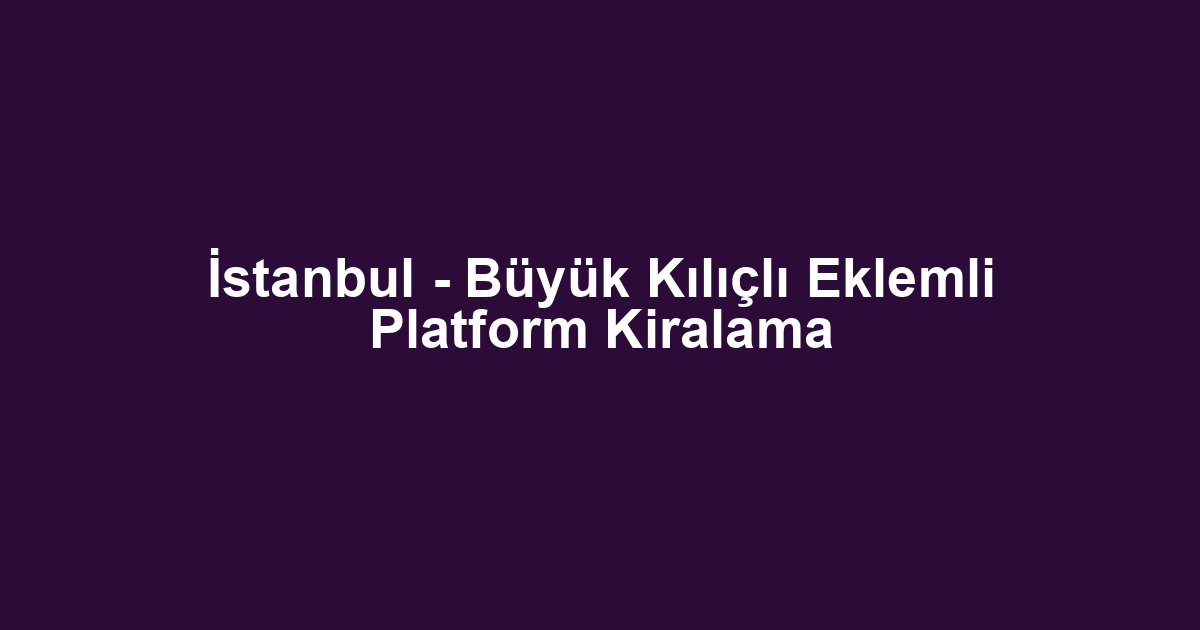 İstanbul - Büyük Kılıçlı Eklemli Platform Kiralama