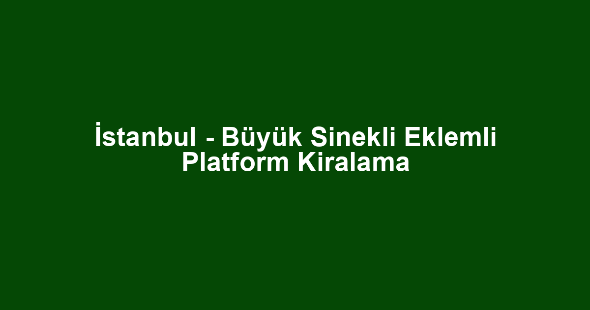 İstanbul - Büyük Sinekli Eklemli Platform Kiralama