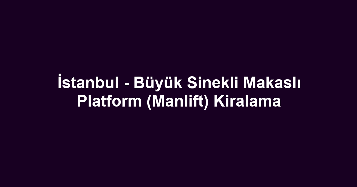 İstanbul - Büyük Sinekli Makaslı Platform (Manlift) Kiralama