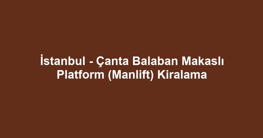 İstanbul - Çanta Balaban Makaslı Platform (Manlift) Kiralama