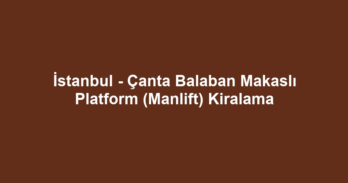 İstanbul - Çanta Balaban Makaslı Platform (Manlift) Kiralama