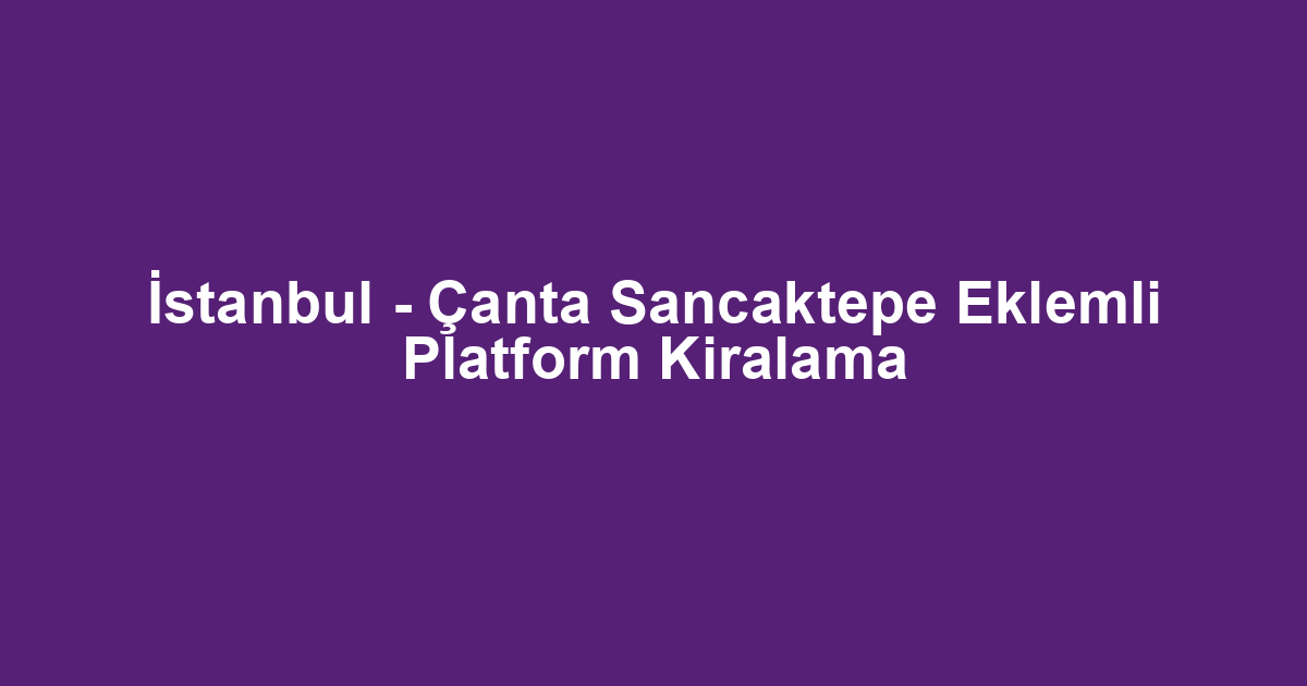 İstanbul - Çanta Sancaktepe Eklemli Platform Kiralama