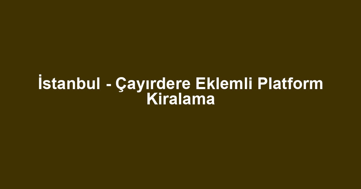 İstanbul - Çayırdere Eklemli Platform Kiralama