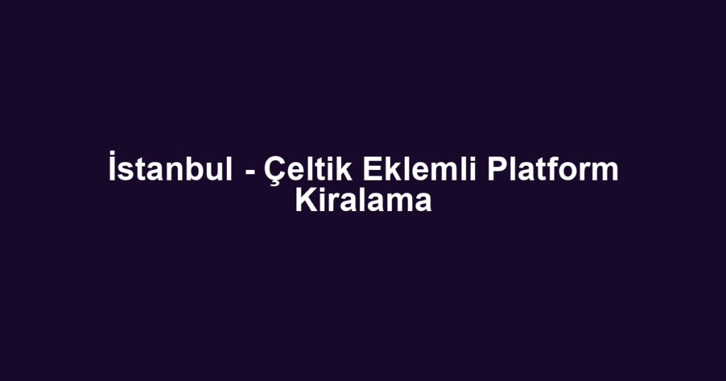İstanbul - Çeltik Eklemli Platform Kiralama