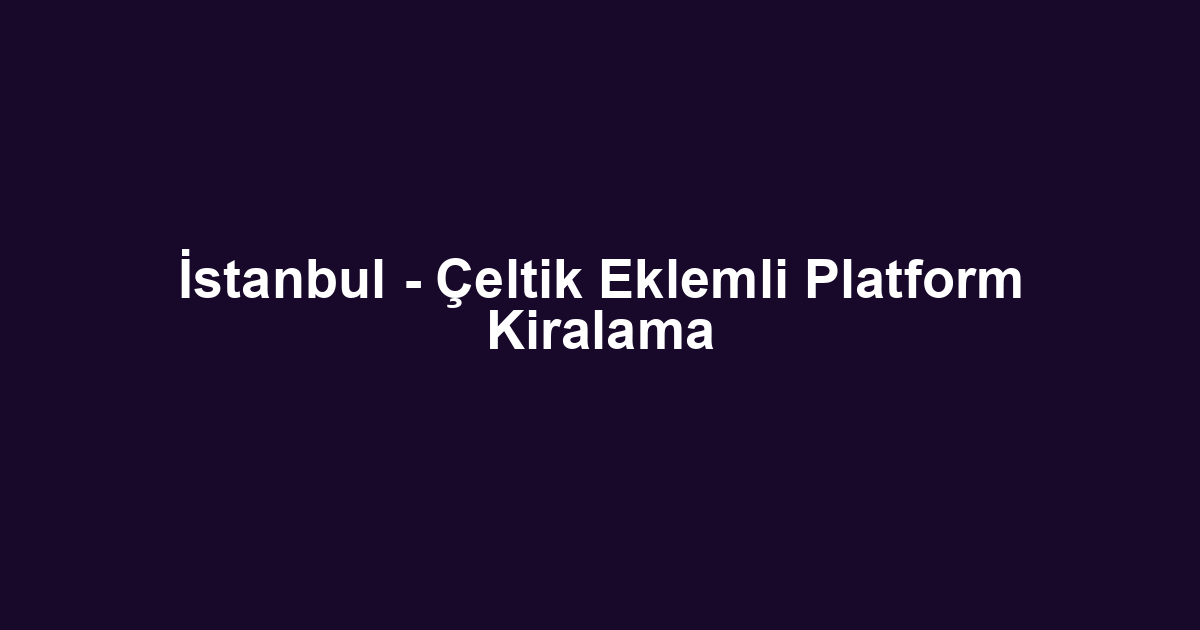 İstanbul - Çeltik Eklemli Platform Kiralama