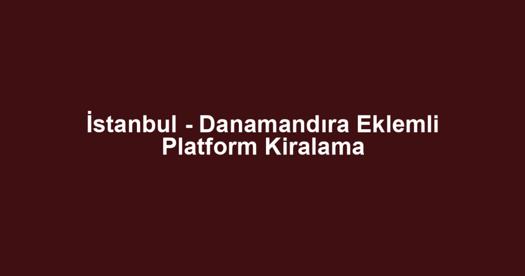İstanbul - Danamandıra Eklemli Platform Kiralama