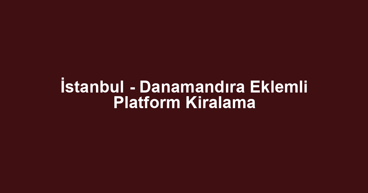İstanbul - Danamandıra Eklemli Platform Kiralama