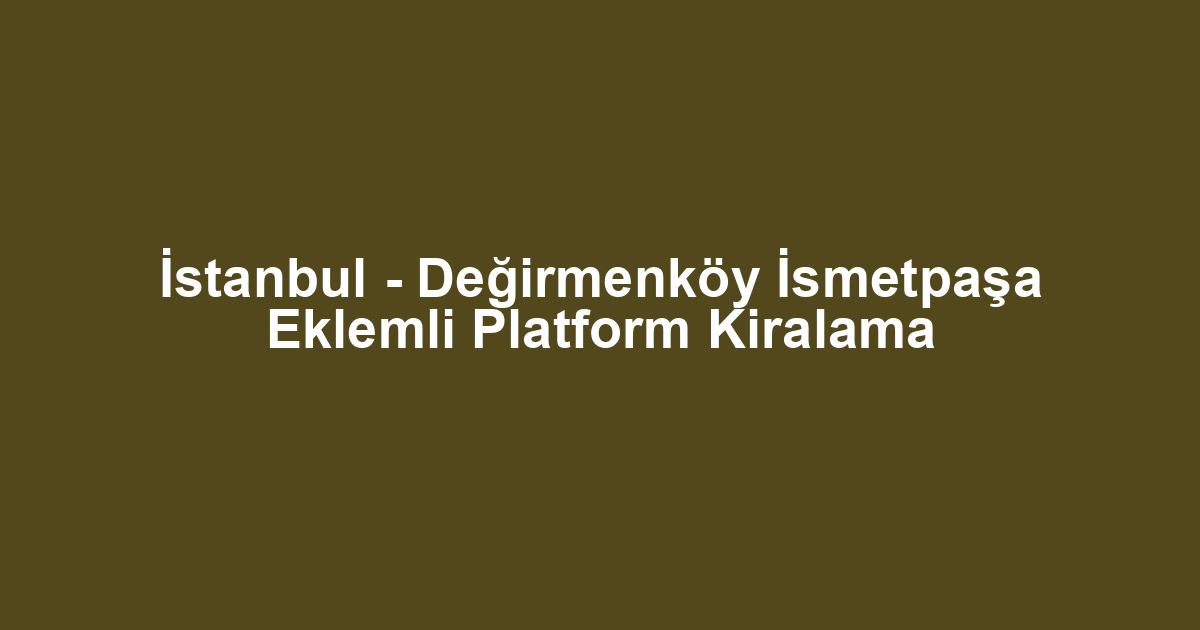 İstanbul - Değirmenköy İsmetpaşa Eklemli Platform Kiralama