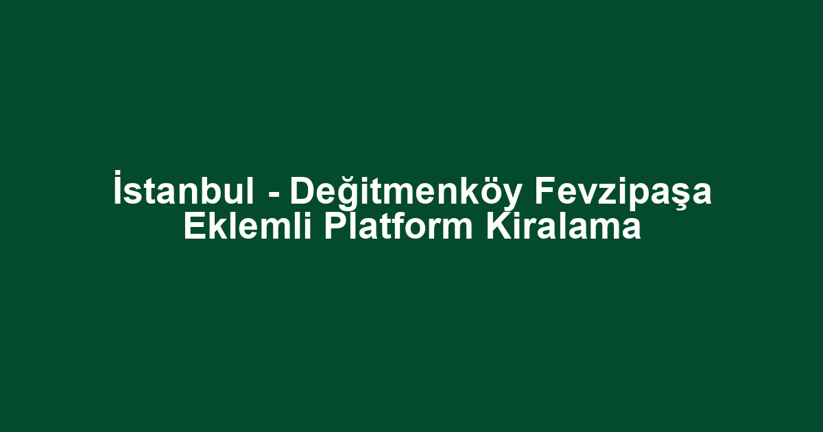 İstanbul - Değitmenköy Fevzipaşa Eklemli Platform Kiralama