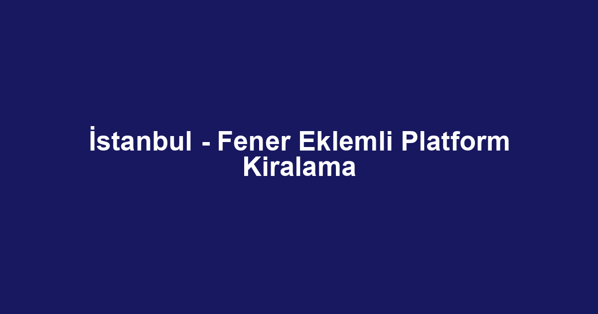 İstanbul - Fener Eklemli Platform Kiralama