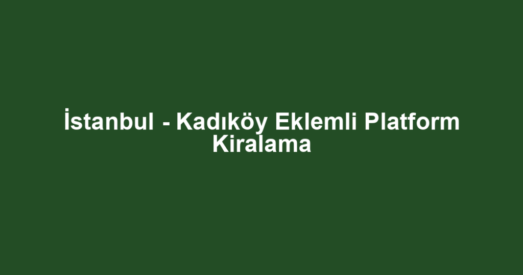 İstanbul - Kadıköy Eklemli Platform Kiralama