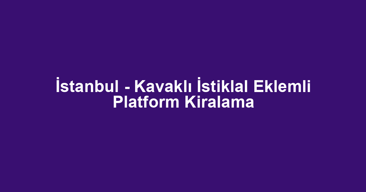 İstanbul - Kavaklı İstiklal Eklemli Platform Kiralama