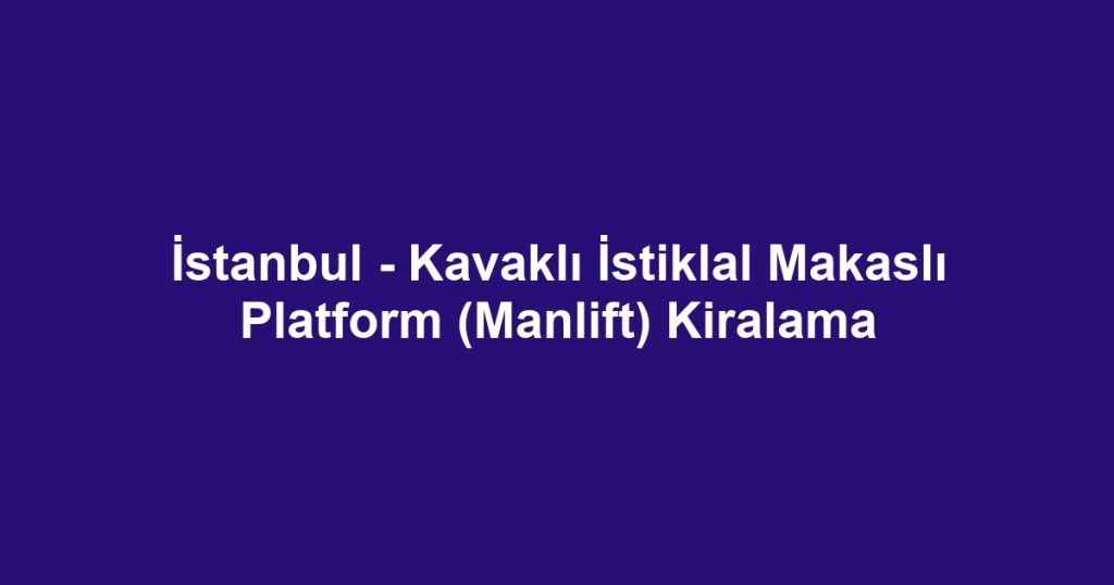 İstanbul - Kavaklı İstiklal Makaslı Platform (Manlift) Kiralama
