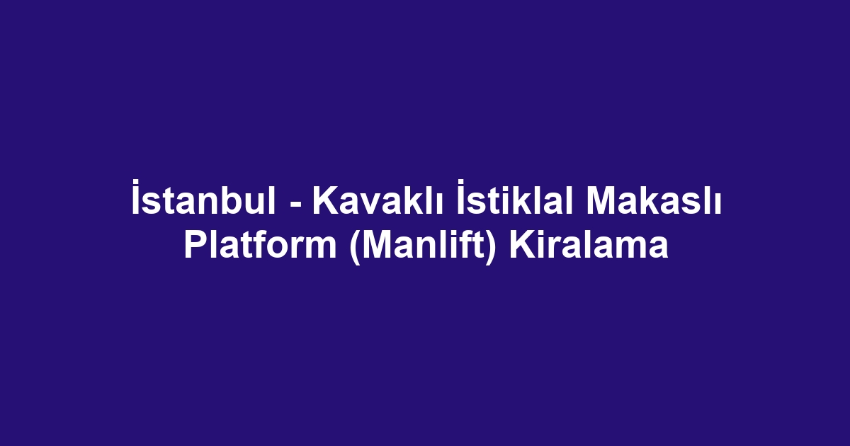 İstanbul - Kavaklı İstiklal Makaslı Platform (Manlift) Kiralama