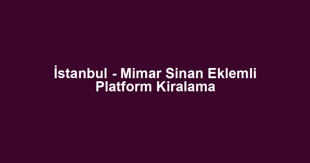 İstanbul - Mimar Sinan Eklemli Platform Kiralama
