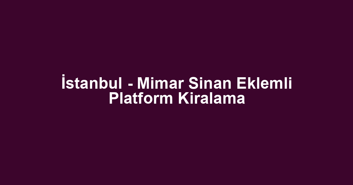 İstanbul - Mimar Sinan Eklemli Platform Kiralama
