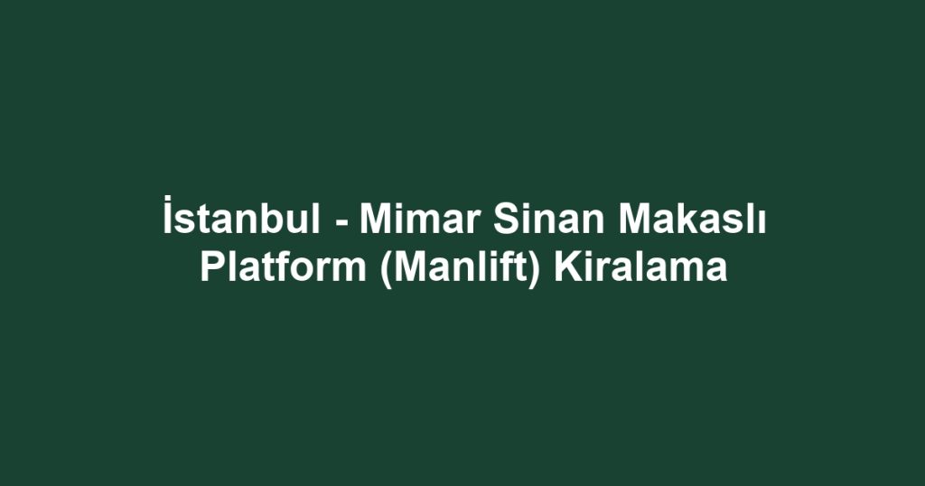 İstanbul - Mimar Sinan Makaslı Platform (Manlift) Kiralama