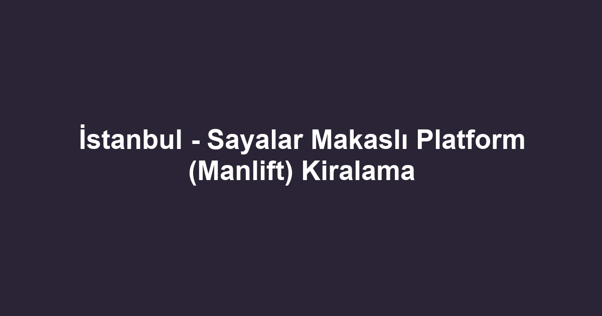 İstanbul - Sayalar Makaslı Platform (Manlift) Kiralama