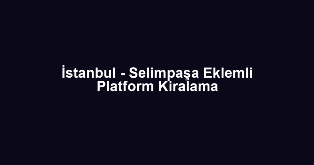 İstanbul - Selimpaşa Eklemli Platform Kiralama