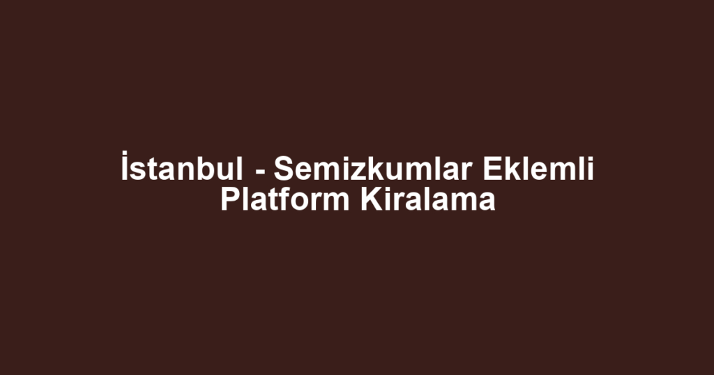İstanbul - Semizkumlar Eklemli Platform Kiralama
