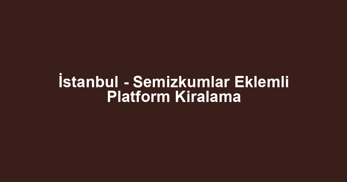 İstanbul - Semizkumlar Eklemli Platform Kiralama