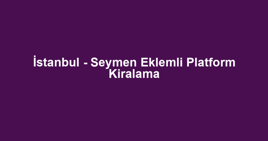 İstanbul - Seymen Eklemli Platform Kiralama