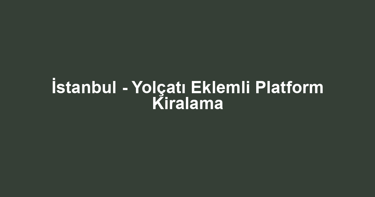 İstanbul - Yolçatı Eklemli Platform Kiralama