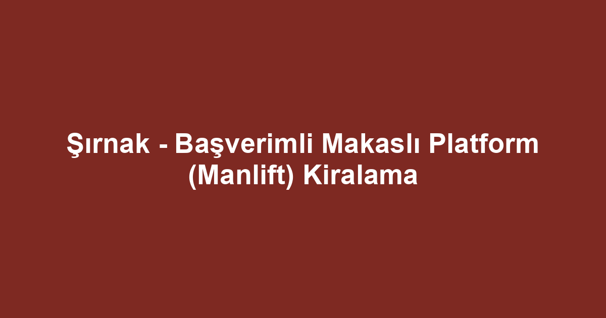 Şırnak - Başverimli Makaslı Platform (Manlift) Kiralama