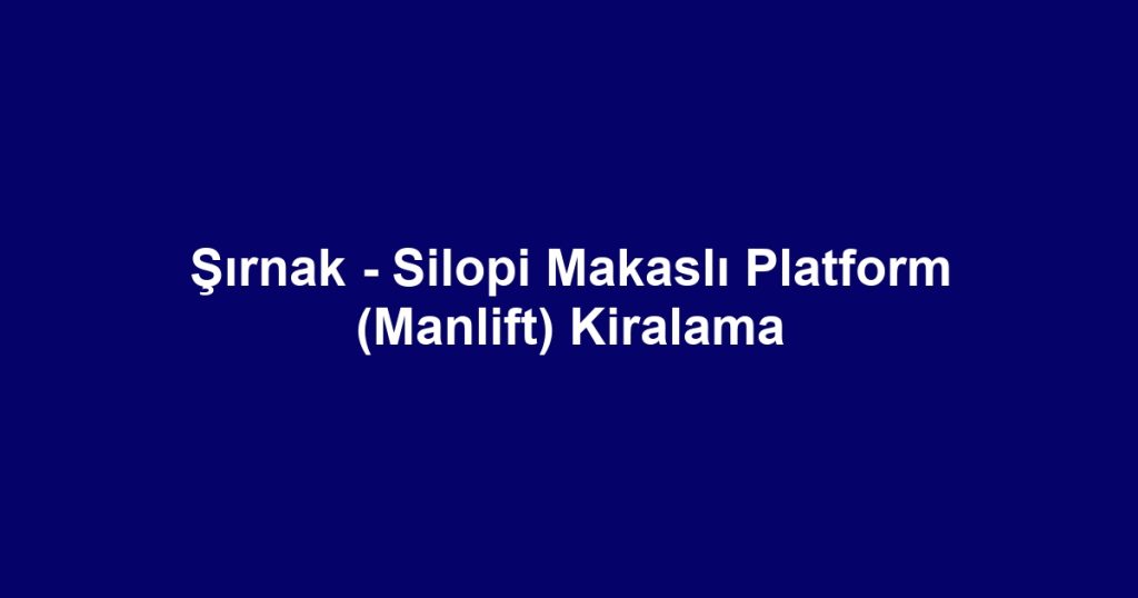 Şırnak - Silopi Makaslı Platform (Manlift) Kiralama